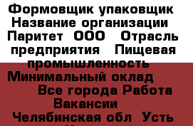 Формовщик-упаковщик › Название организации ­ Паритет, ООО › Отрасль предприятия ­ Пищевая промышленность › Минимальный оклад ­ 23 000 - Все города Работа » Вакансии   . Челябинская обл.,Усть-Катав г.